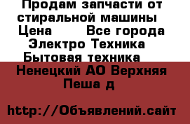 Продам запчасти от стиральной машины › Цена ­ 1 - Все города Электро-Техника » Бытовая техника   . Ненецкий АО,Верхняя Пеша д.